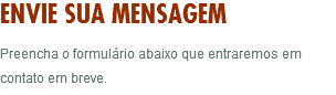 ENVIE SUA MENSAGEM Preencha o formulário abaixo que entraremos em contato em breve.